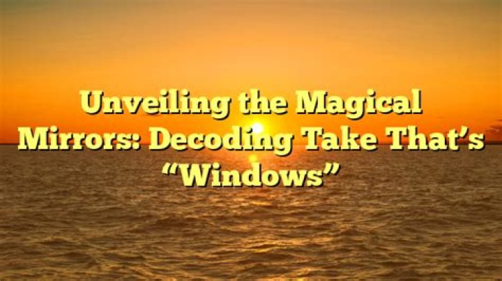 Meaning of Take That’s “Windows” Lyrics